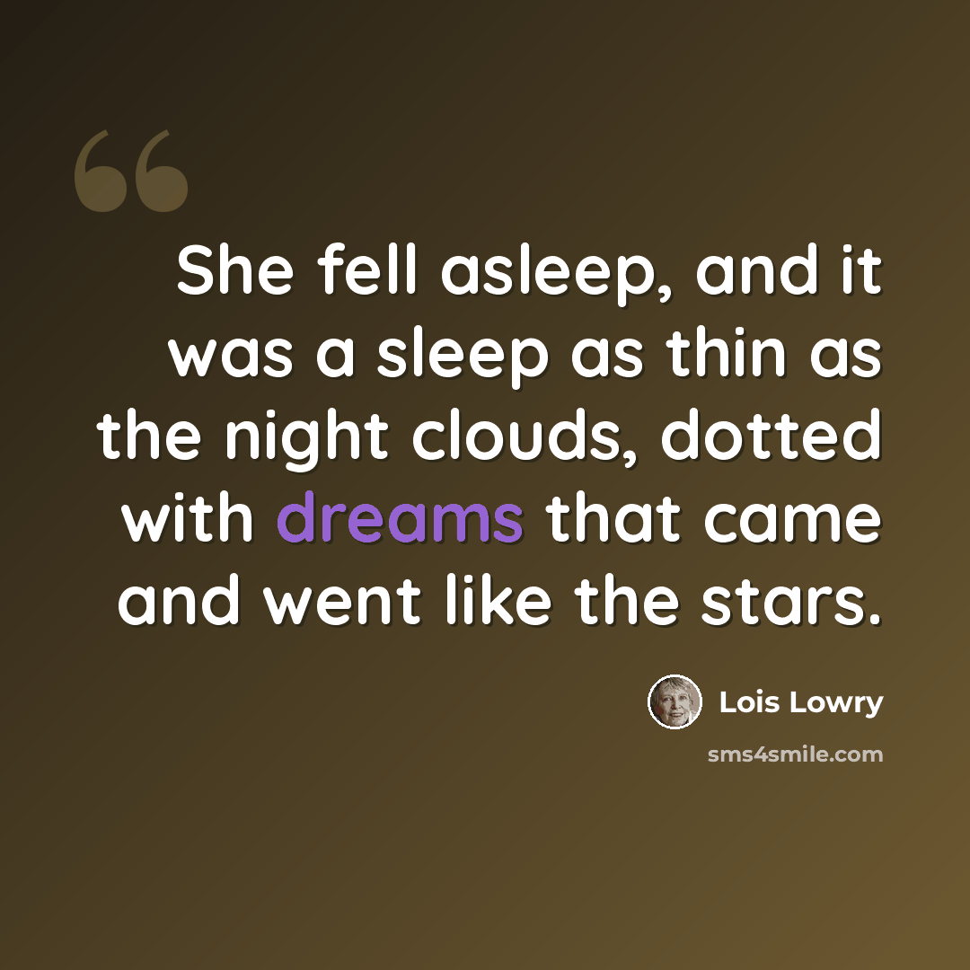 “She fell asleep, and it was a sleep as thin as the night clouds, dotted with dreams that came and went like the stars.” quote by Lois Lowry