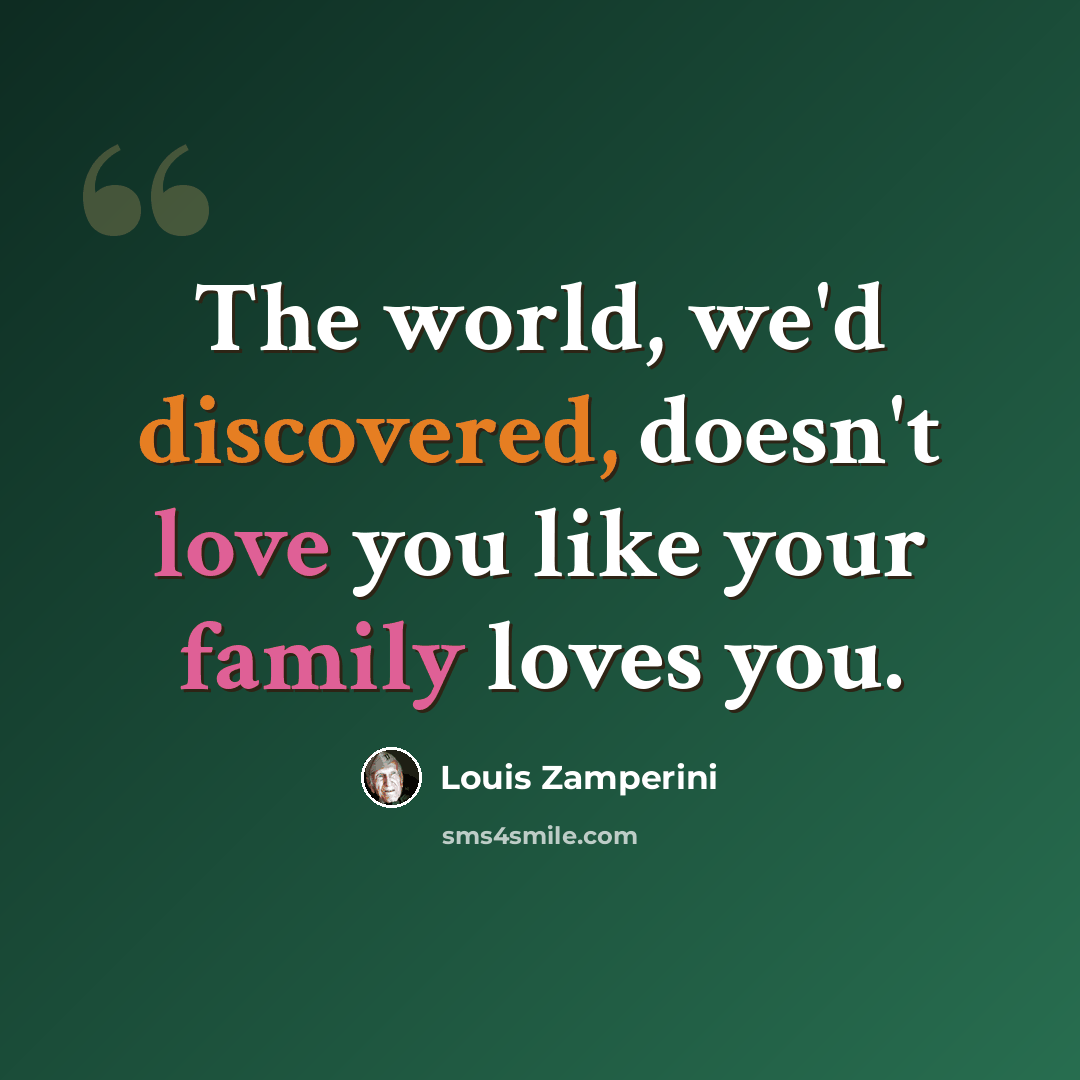 “The world, we'd discovered, doesn't love you like your family loves you.” quote by Louis Zamperini