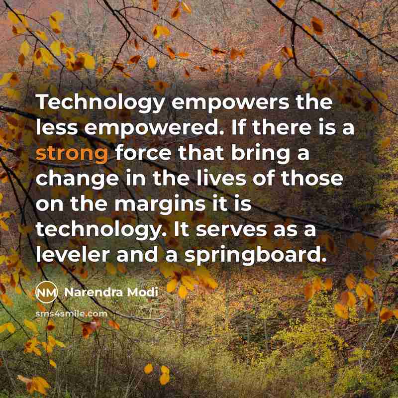 “Technology empowers the less empowered. If there is a strong force that bring a change in the lives of those on the margins it is technology. It serves as a leveler and a springboard.” quote by Narendra Modi