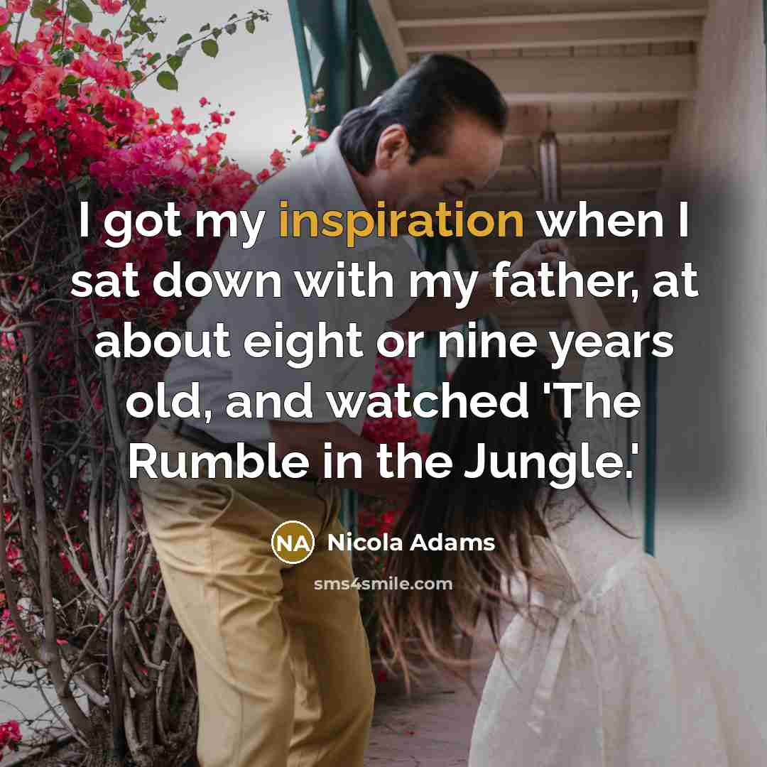 “I got my inspiration when I sat down with my father, at about eight or nine years old, and watched 'The Rumble in the Jungle.'” quote by Nicola Adams