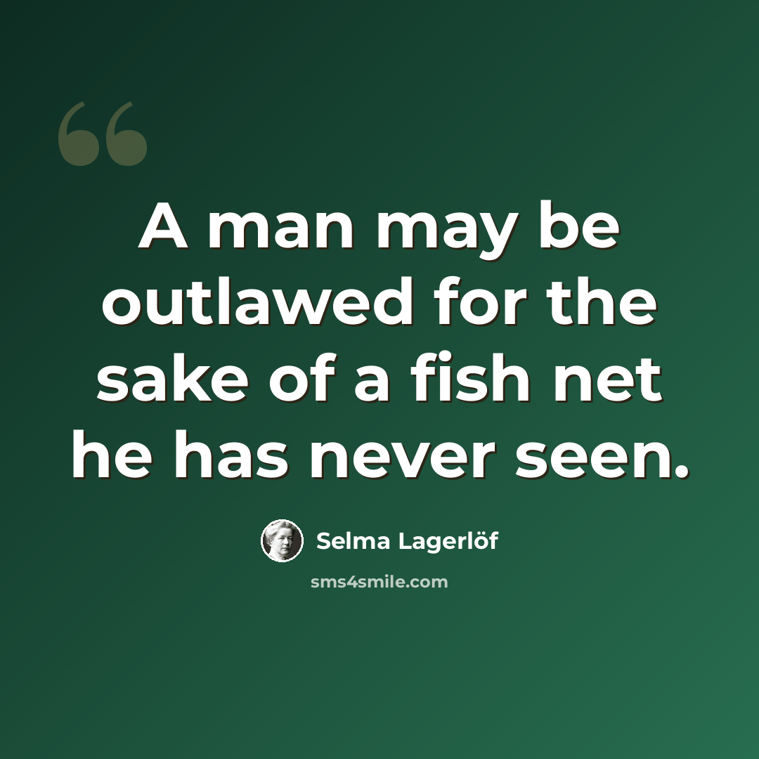 “A man may be outlawed for the sake of a fish net he has never seen.” quote by Selma Lagerlöf