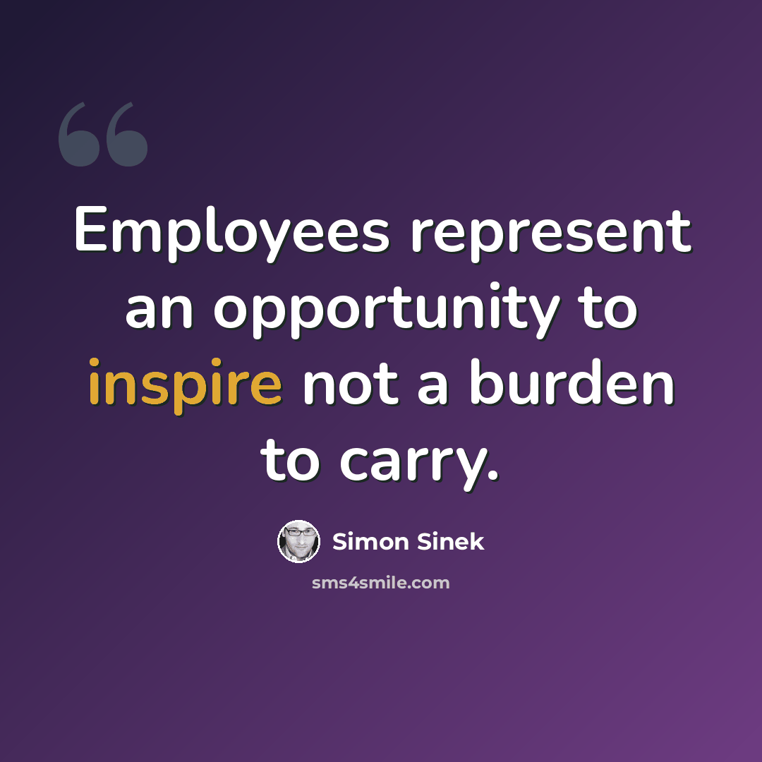“Employees represent an opportunity to inspire not a burden to carry.” quote by Simon Sinek