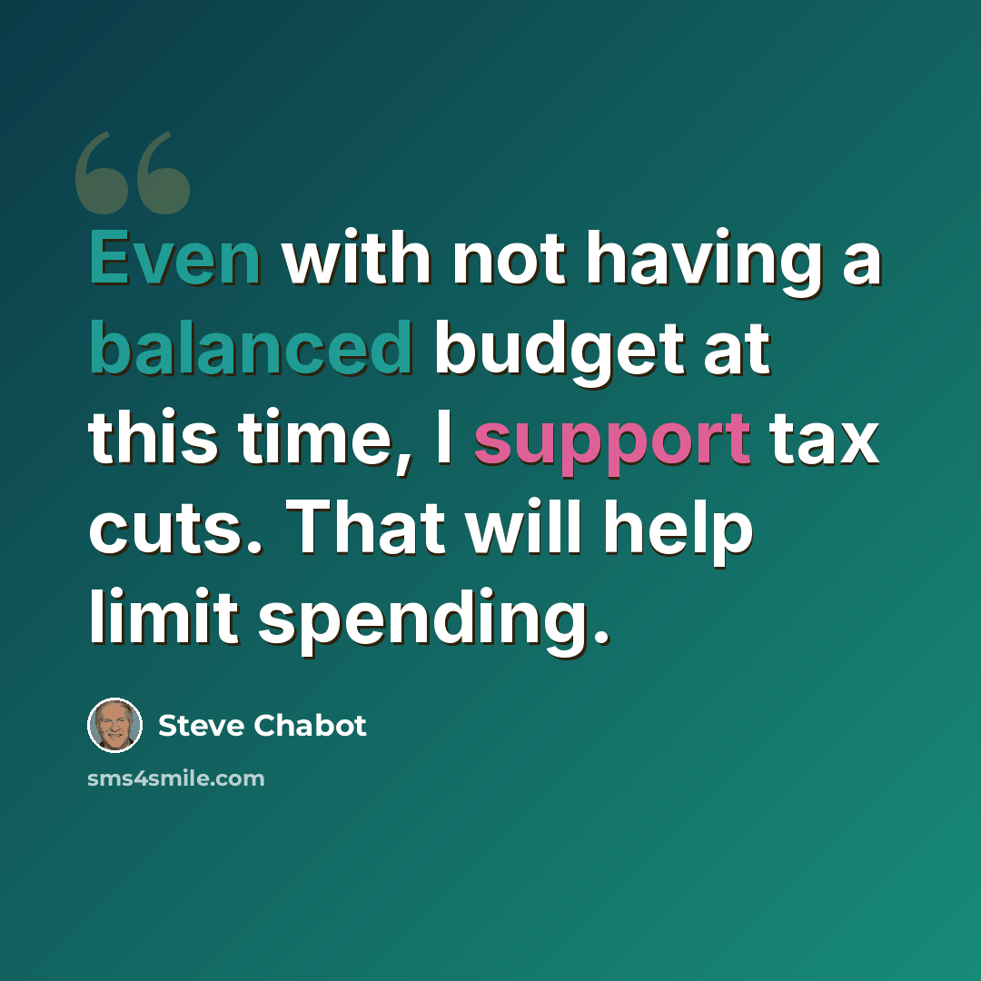 “Even with not having a balanced budget at this time, I support tax cuts. That will help limit spending.” quote by Steve Chabot