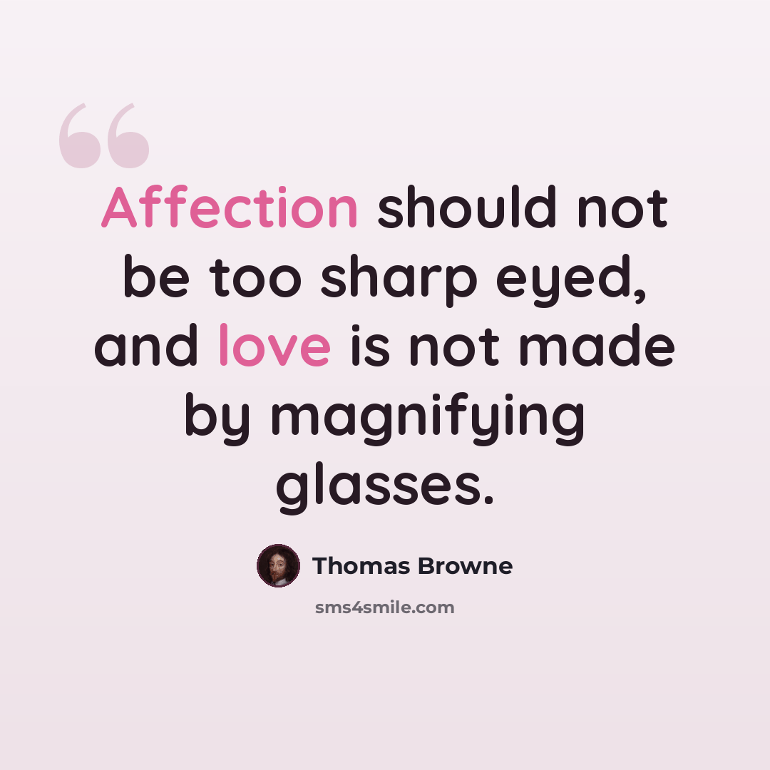 “Affection should not be too sharp eyed, and love is not made by magnifying glasses.” quote by Thomas Browne