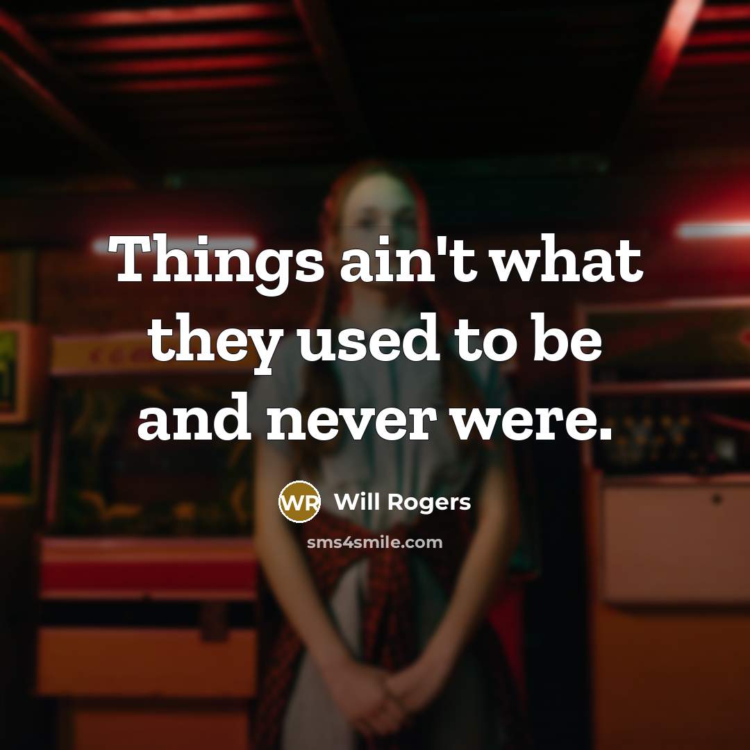 “Things ain't what they used to be and never were.” quote by Will Rogers