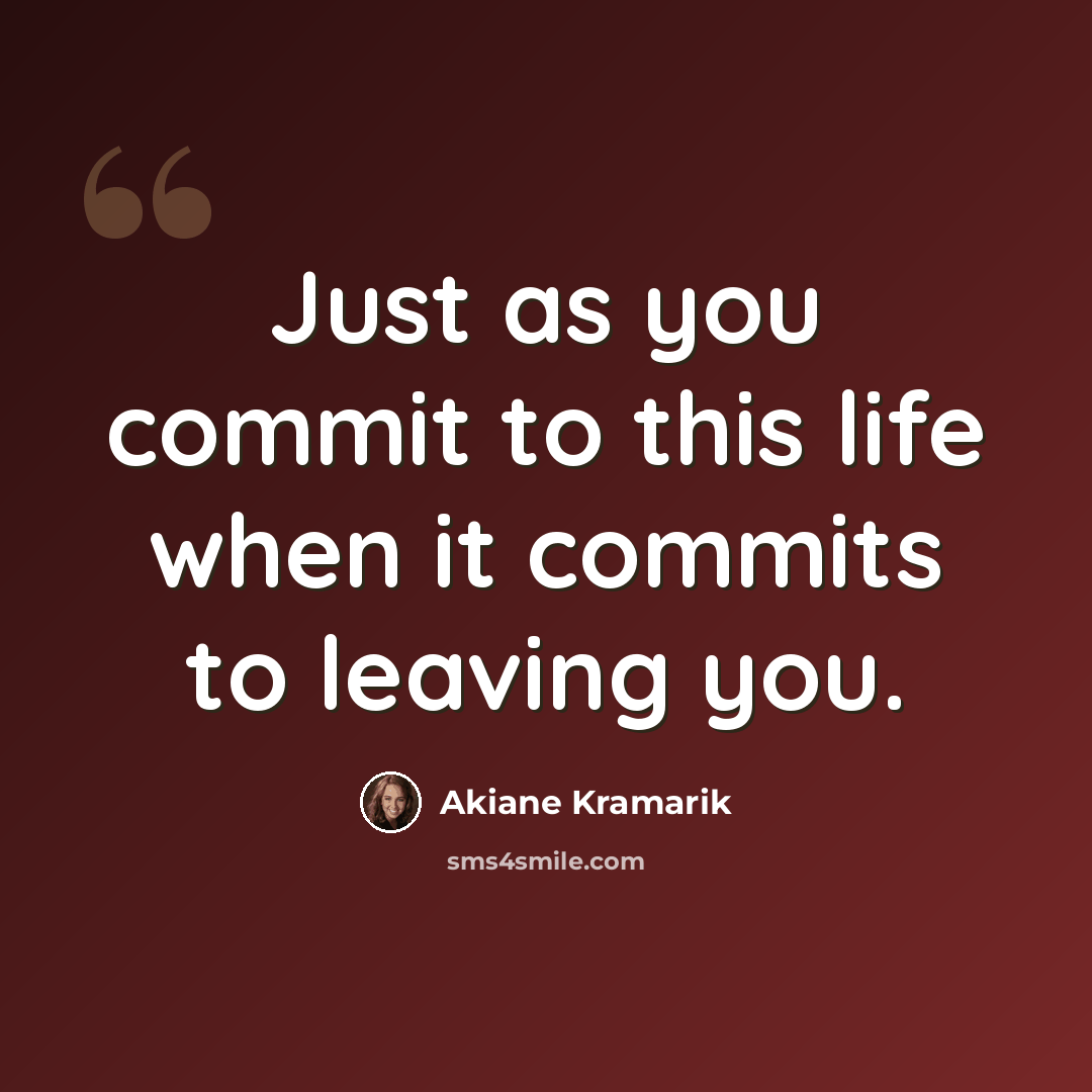 “Just as you commit to this life when it commits to leaving you.” quote by Akiane Kramarik
