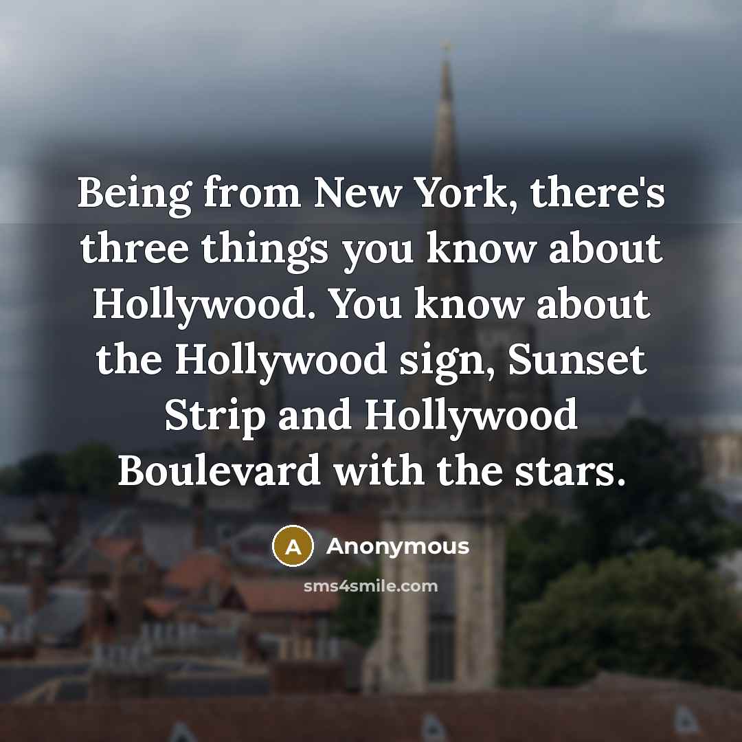 “Being from New York, there's three things you know about Hollywood. You know about the Hollywood sign, Sunset Strip and Hollywood Boulevard with the stars.” quote by Anonymous