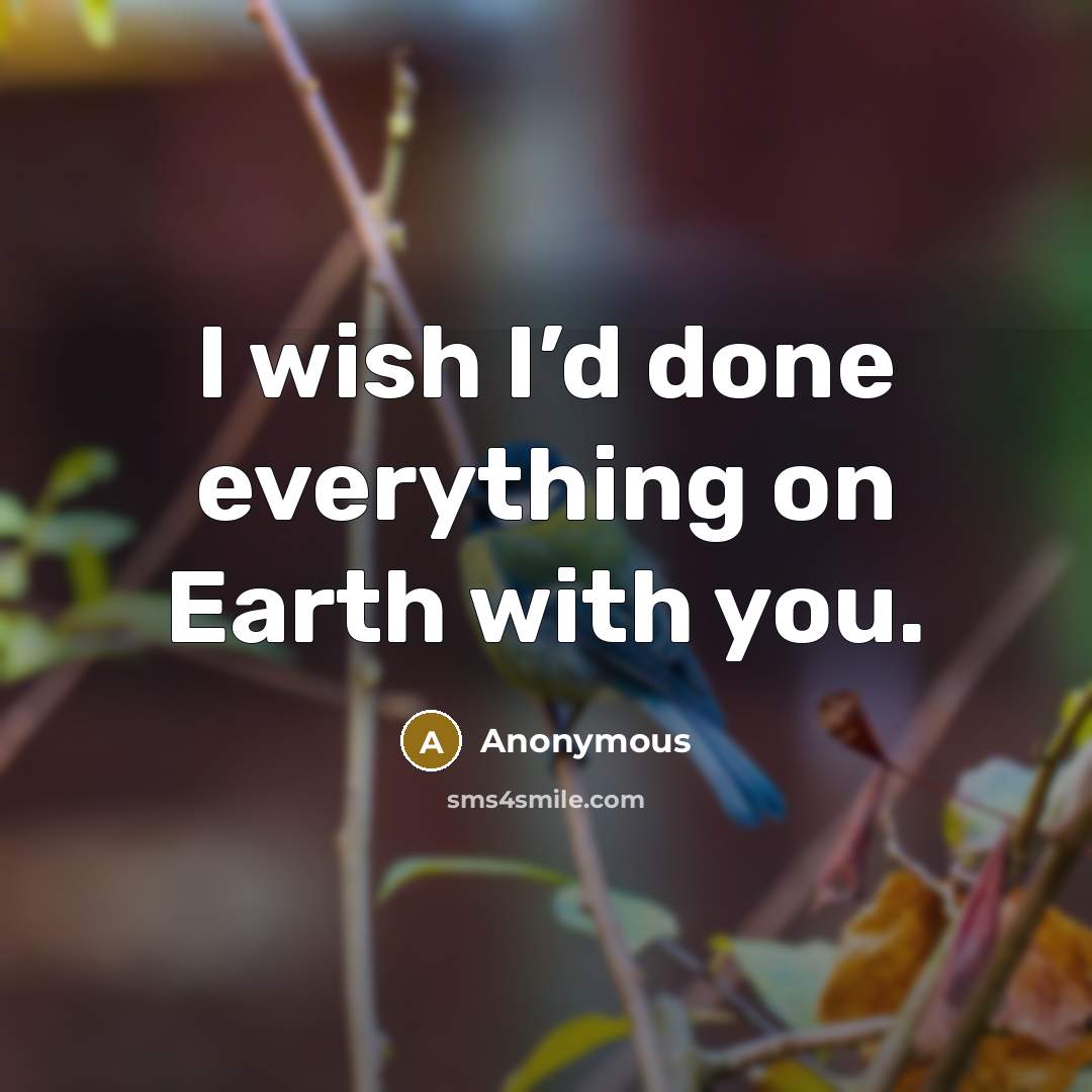 “I wish I’d done everything on Earth with you.” quote by Anonymous