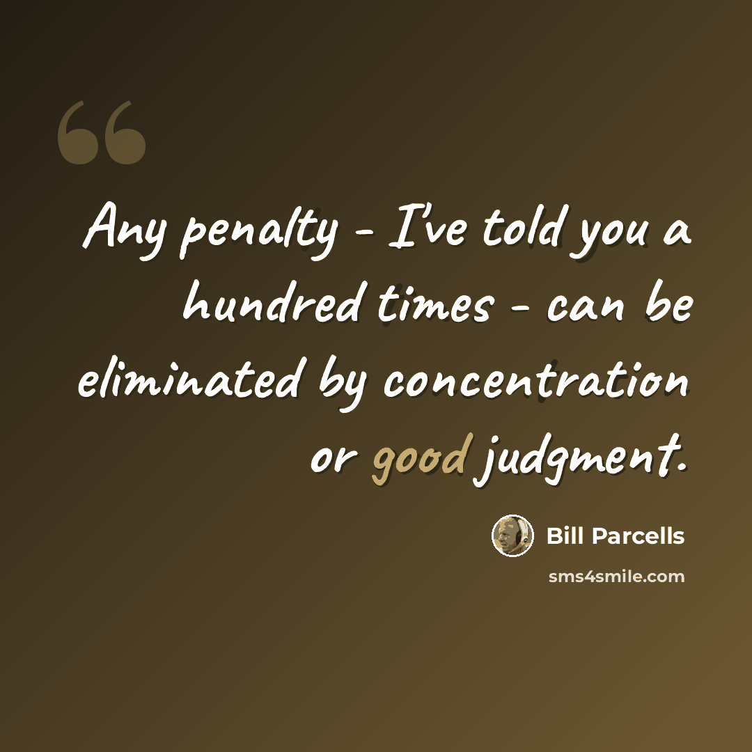 “Any penalty - I've told you a hundred times - can be eliminated by concentration or good judgment.” quote by Bill Parcells