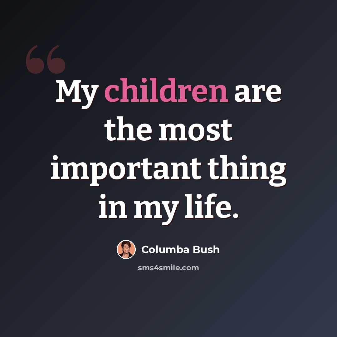 “My children are the most important thing in my life.” quote by Columba Bush