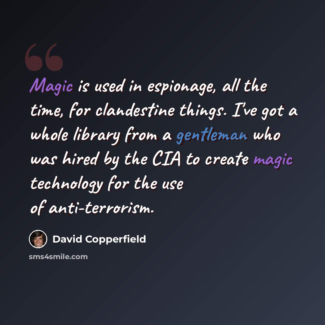 “Magic is used in espionage, all the time, for clandestine things. I've got a whole library from a gentleman who was hired by the CIA to create magic technology for the use of anti-terrorism.” quote by David Copperfield