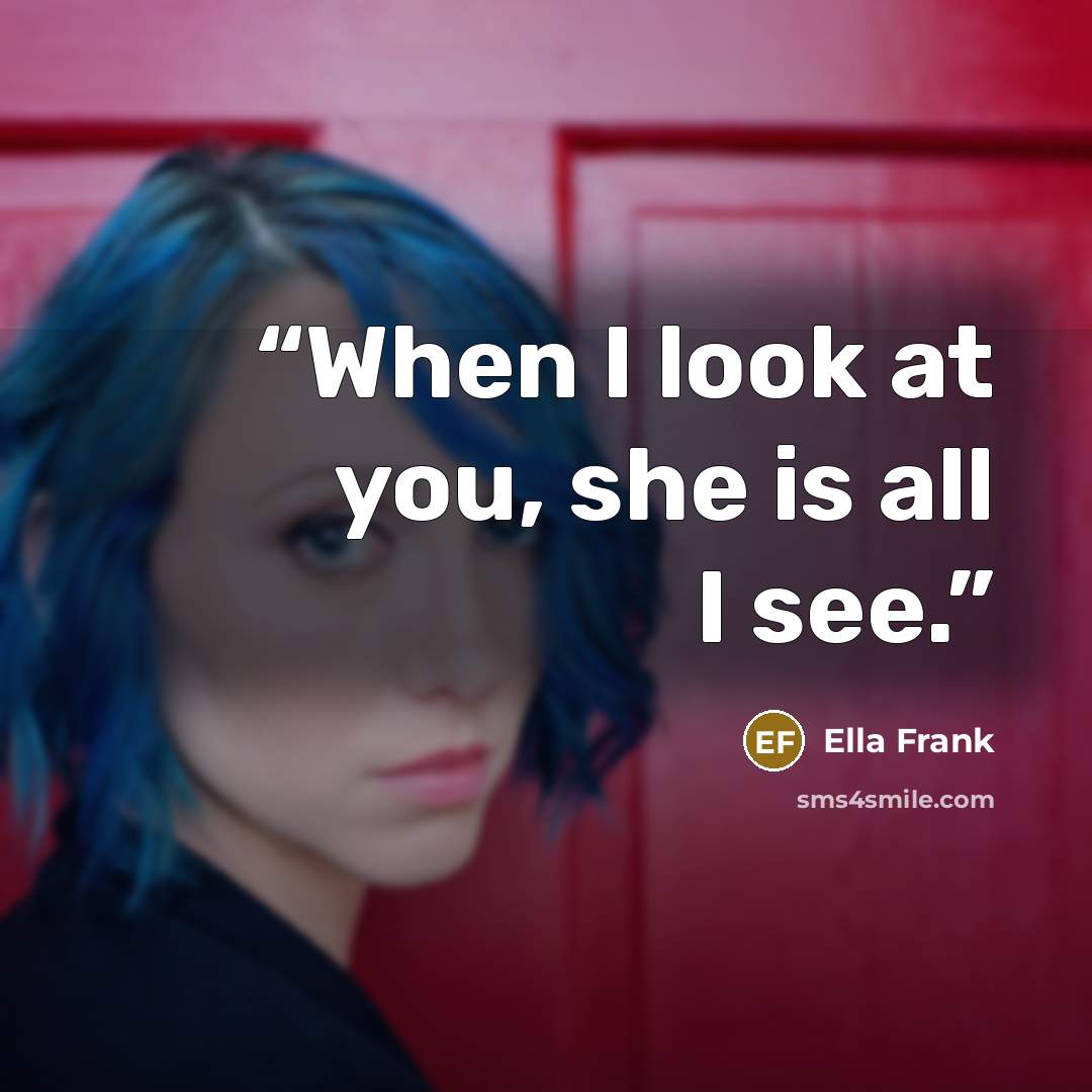 “When I look at you, she is all I see.” quote by Ella Frank