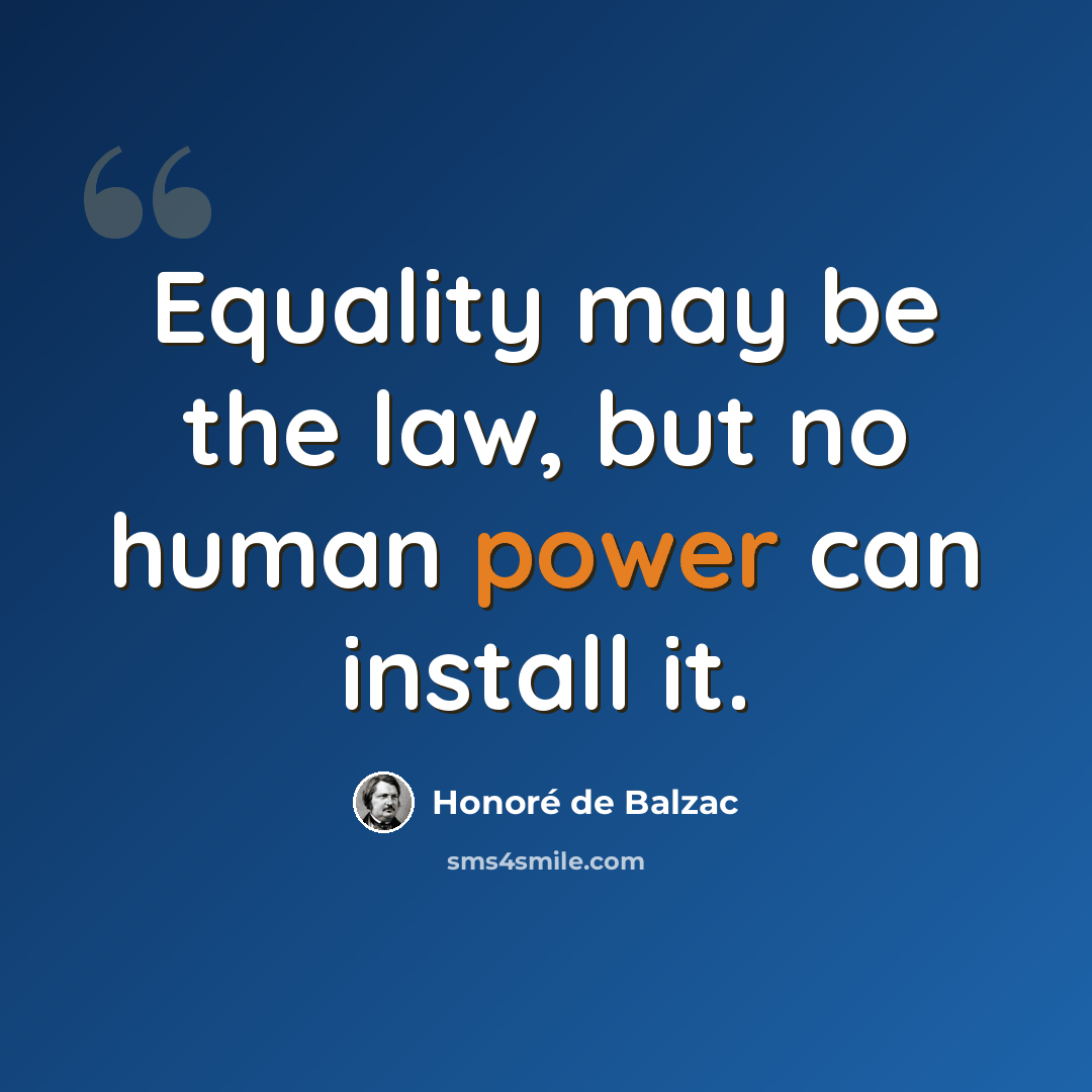 “Equality may be the law, but no human power can install it.” quote by Honore de Balzac
