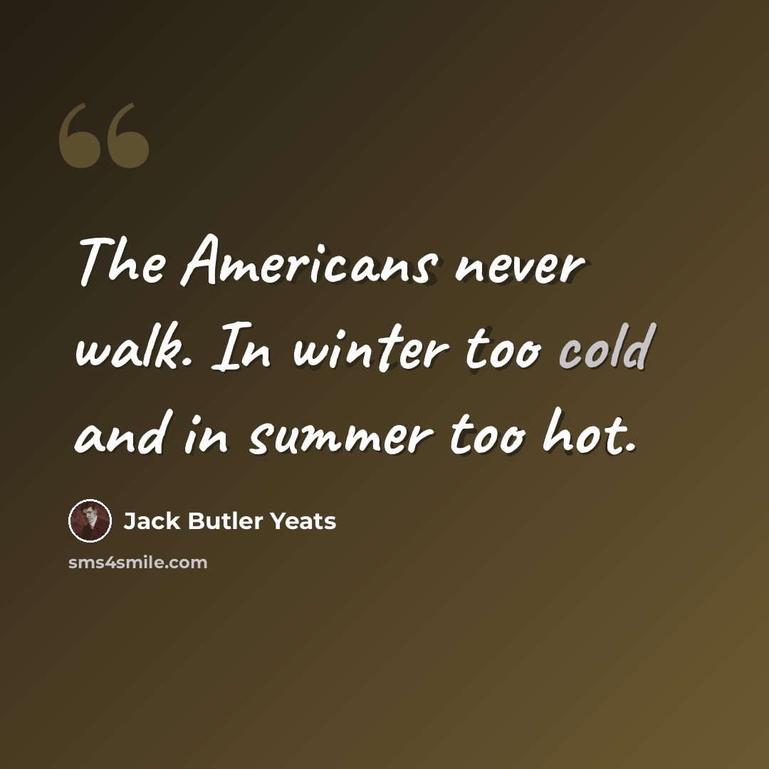 “The Americans never walk. In winter too cold and in summer too hot.” quote by Jack Butler Yeats