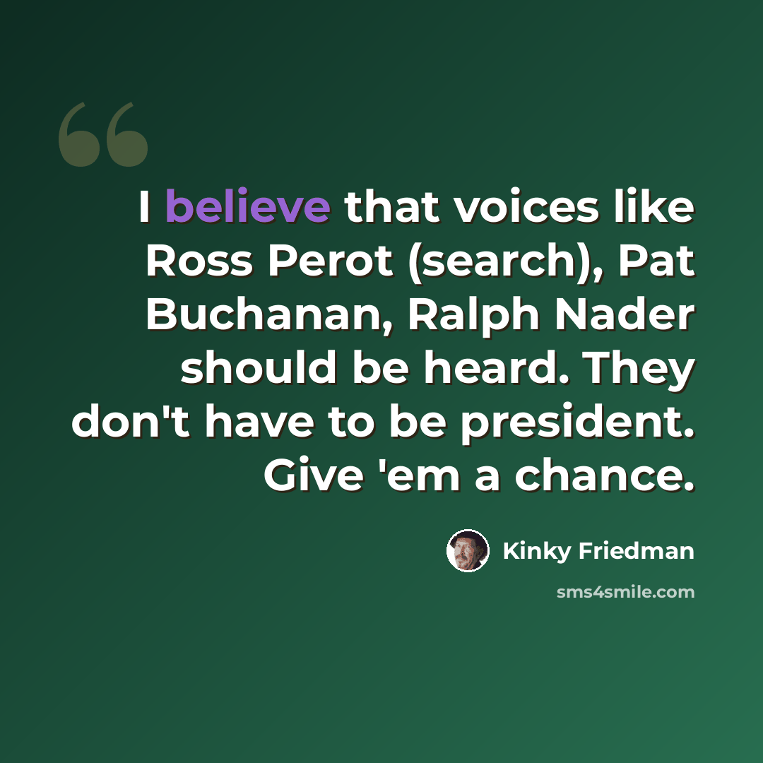 “I believe that voices like Ross Perot (search), Pat Buchanan, Ralph Nader should be heard. They don't have to be president. Give 'em a chance.” quote by Kinky Friedman
