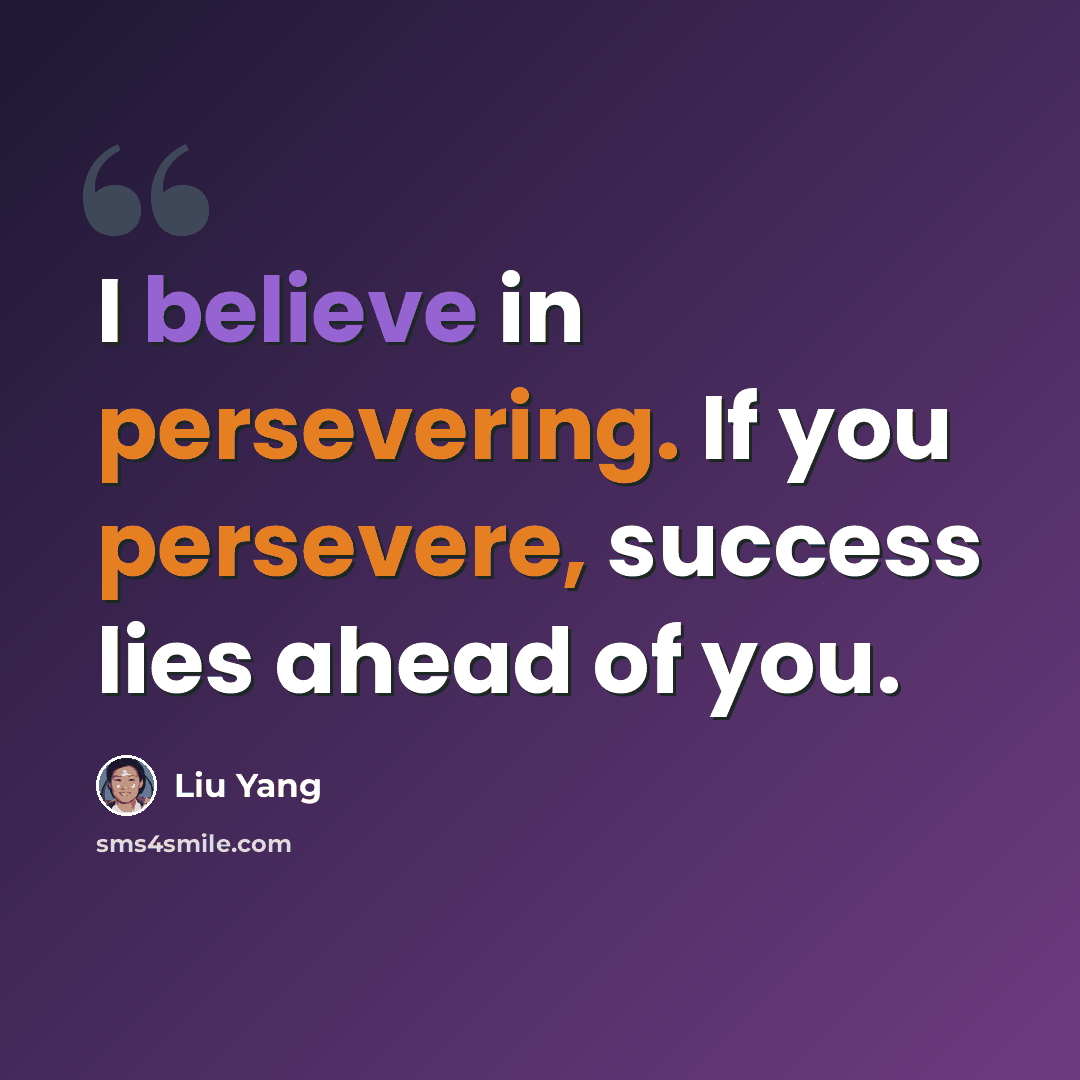 “I believe in persevering. If you persevere, success lies ahead of you.” quote by Liu Yang