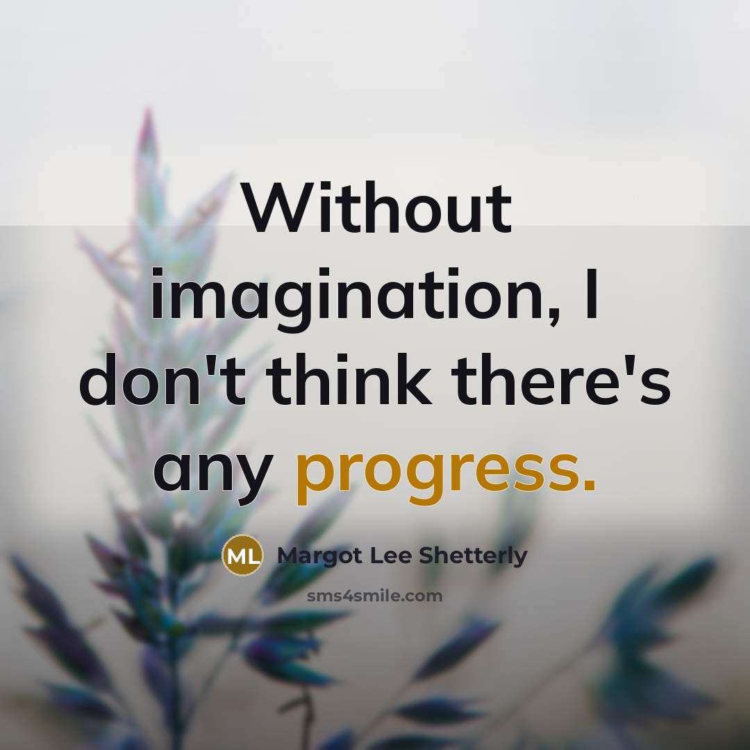 “Without imagination, I don't think there's any progress.” quote by Margot Lee Shetterly