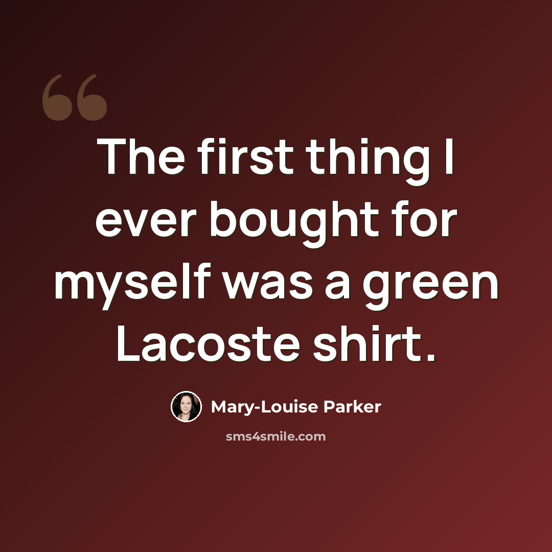“The first thing I ever bought for myself was a green Lacoste shirt.” quote by Mary-Louise Parker