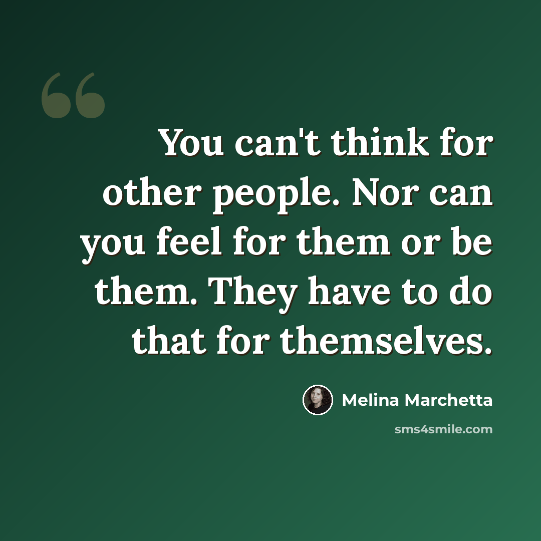 “You can't think for other people. Nor can you feel for them or be them. They have to do that for themselves.” quote by Melina Marchetta