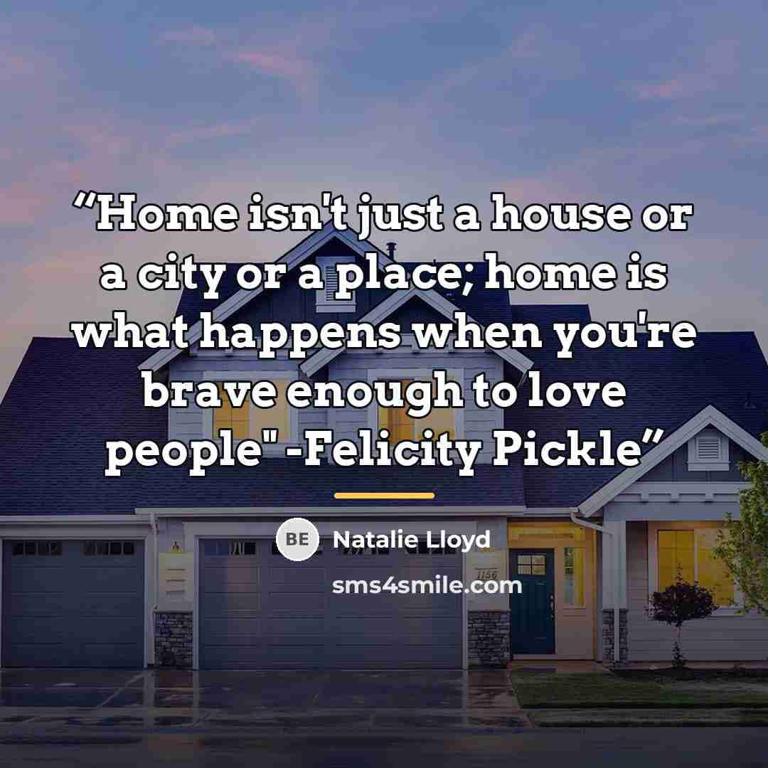 “Home isn't just a house or a city or a place; home is what happens when you're brave enough to love people" -Felicity Pickle” quote by Natalie Lloyd