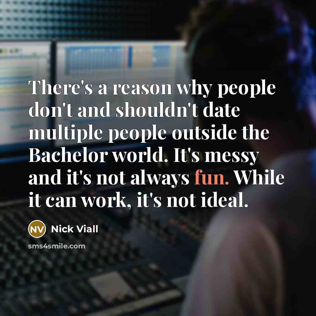 “There's a reason why people don't and shouldn't date multiple people outside the Bachelor world. It's messy and it's not always fun. While it can work, it's not ideal.” quote by Nick Viall