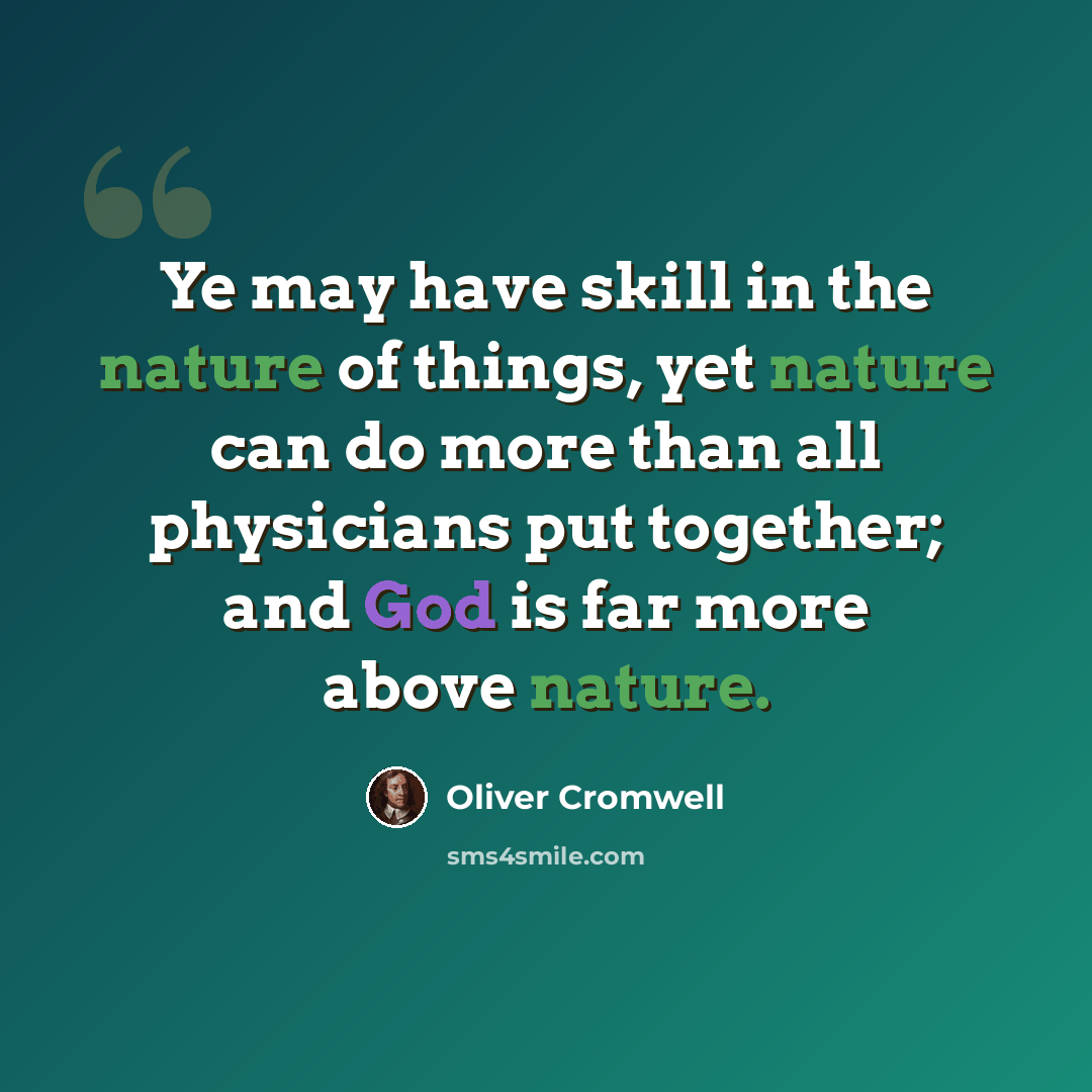 “Ye may have skill in the nature of things, yet nature can do more than all physicians put together; and God is far more above nature.” quote by Oliver Cromwell