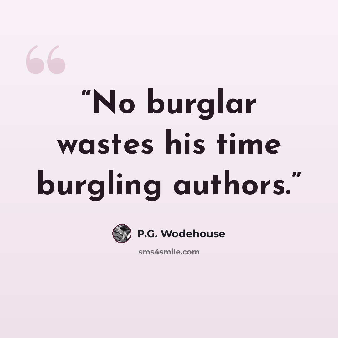 “No burglar wastes his time burgling authors.” quote by P.G. Wodehouse