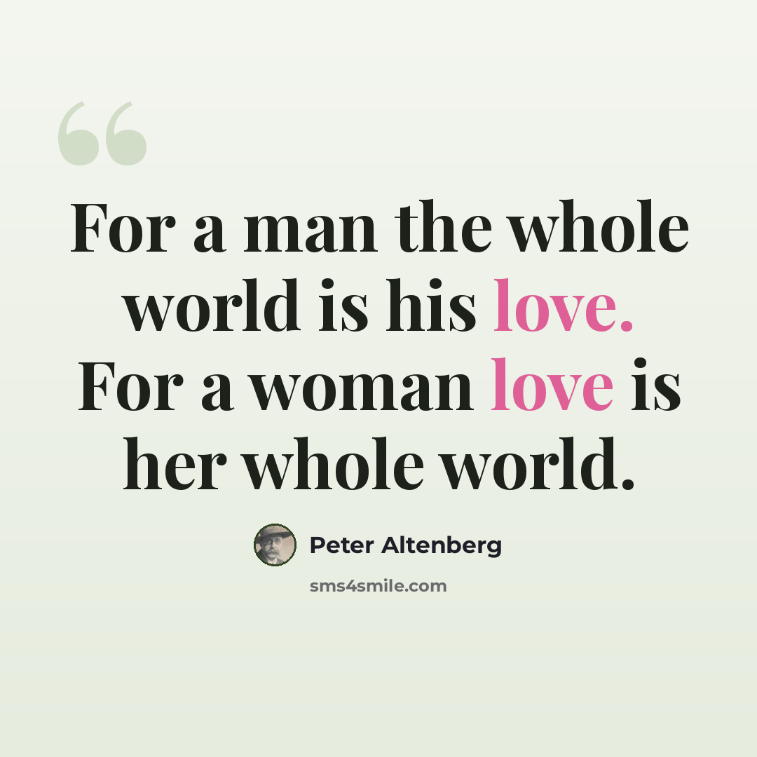 “For a man the whole world is his love. For a woman love is her whole world.” quote by Peter Altenberg