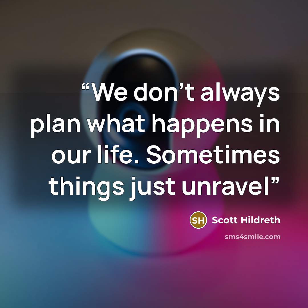 “We don't always plan what happens in our life. Sometimes things just unravel” quote by Scott Hildreth