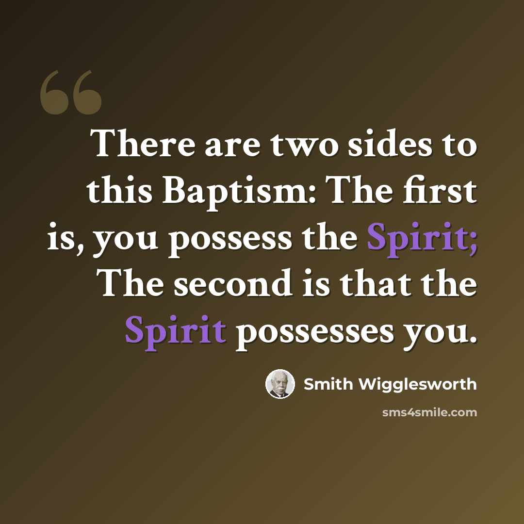 “There are two sides to this Baptism: The first is, you possess the Spirit; The second is that the Spirit possesses you.” quote by Smith Wigglesworth