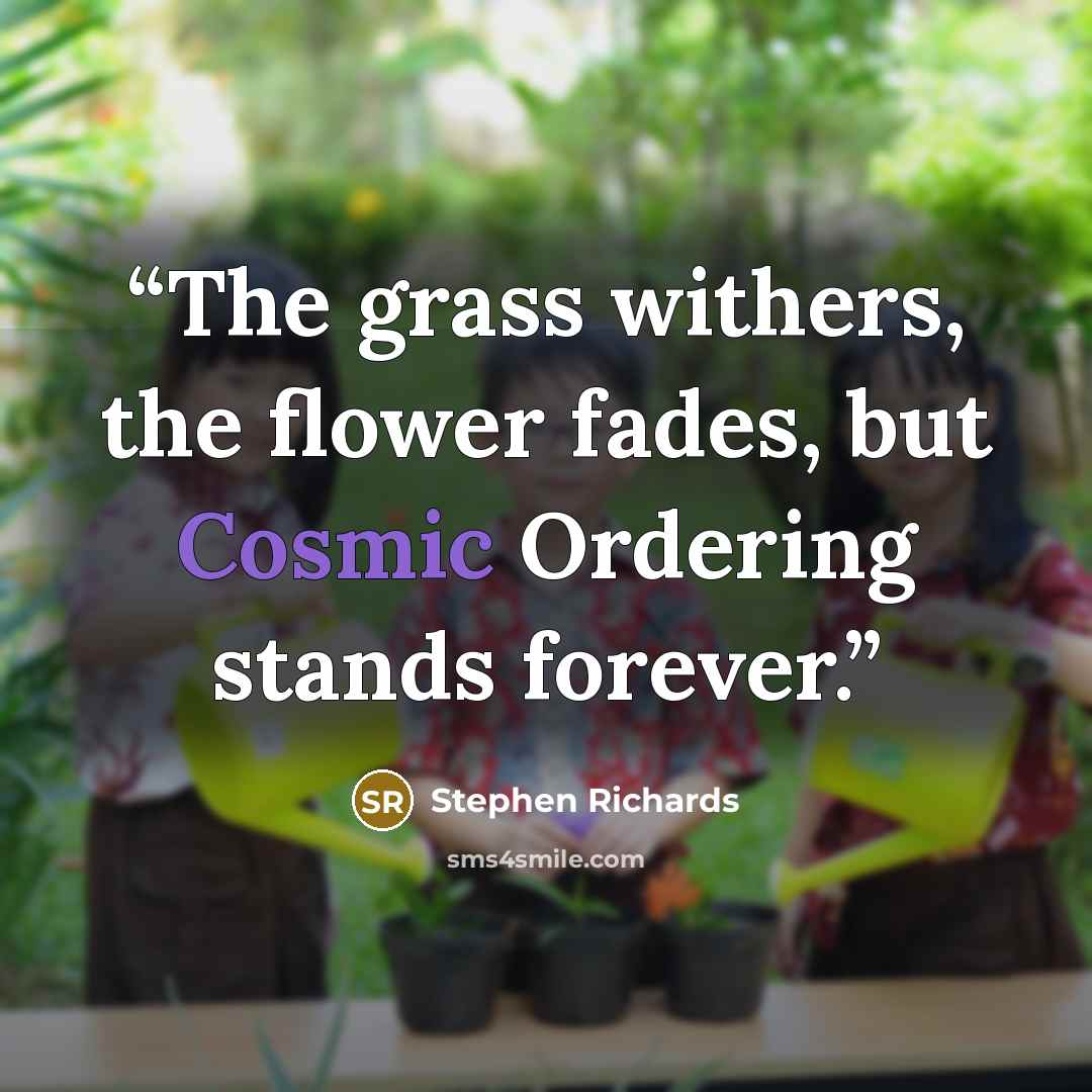 “The grass withers, the flower fades, but Cosmic Ordering stands forever.” quote by Stephen Richards