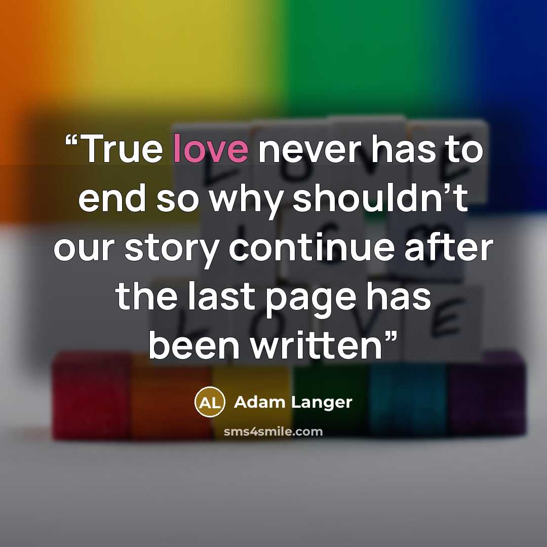 “True love never has to end so why shouldn't our story continue after the last page has been written” quote by Adam Langer