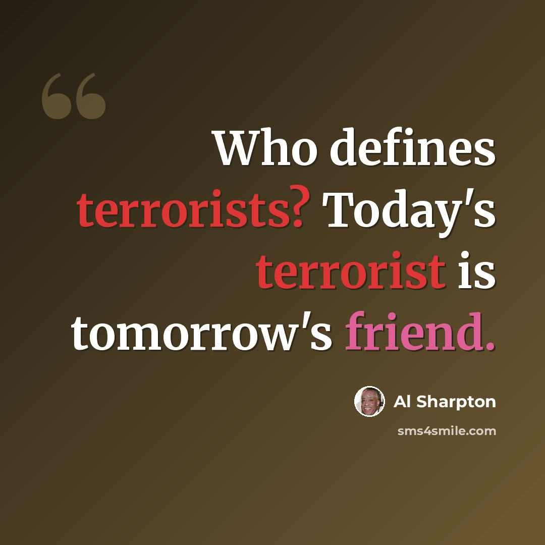 “Who defines terrorists? Today's terrorist is tomorrow's friend.” quote by Al Sharpton