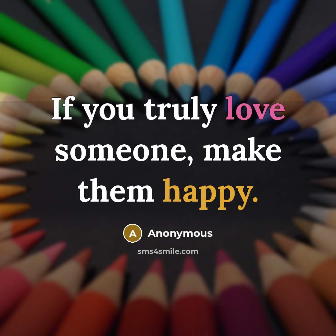 “If you truly love someone, make them happy.” quote by Anonymous