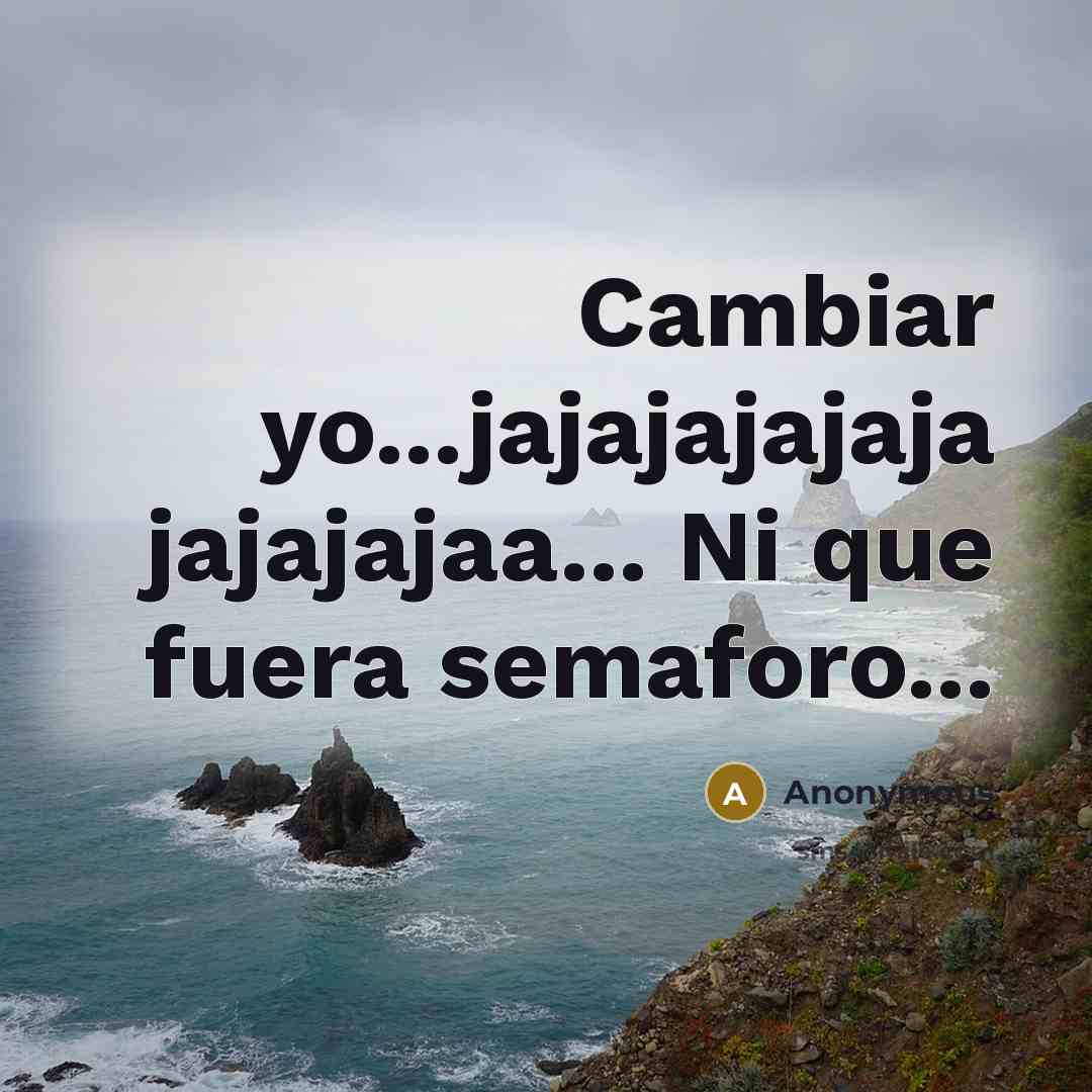 “Cambiar yo...jajajajajaja jajajajaa... Ni que fuera semaforo...” quote by Anonymous