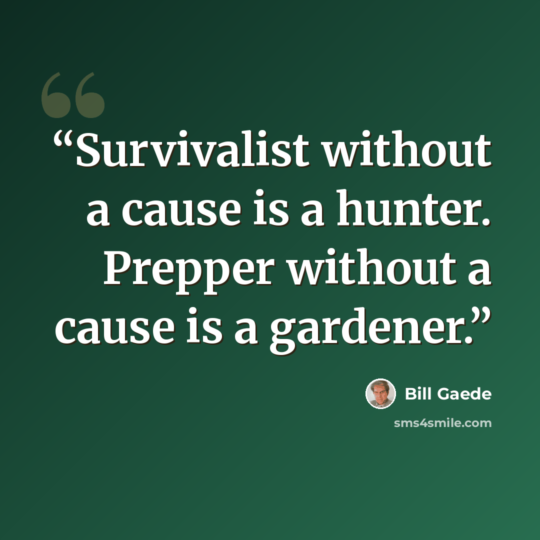 “Survivalist without a cause is a hunter. Prepper without a cause is a gardener.” quote by Bill Gaede