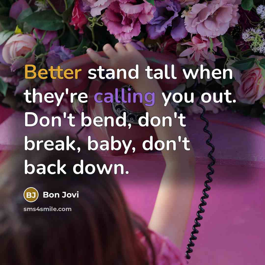 “Better stand tall when they're calling you out. Don't bend, don't break, baby, don't back down.” quote by Bon Jovi