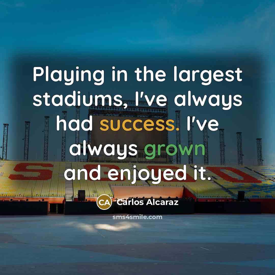 “Playing in the largest stadiums, I've always had success. I've always grown and enjoyed it.” quote by Carlos Alcaraz