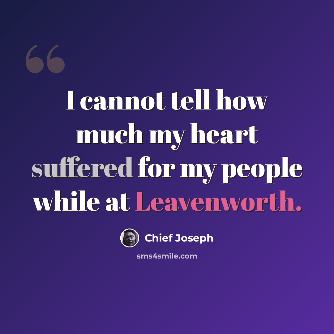 “I cannot tell how much my heart suffered for my people while at Leavenworth.” quote by Chief Joseph