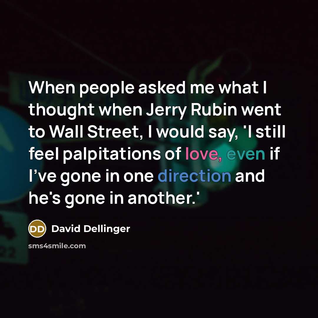 “When people asked me what I thought when Jerry Rubin went to Wall Street, I would say, 'I still feel palpitations of love, even if I've gone in one direction and he's gone in another.'” quote by David Dellinger