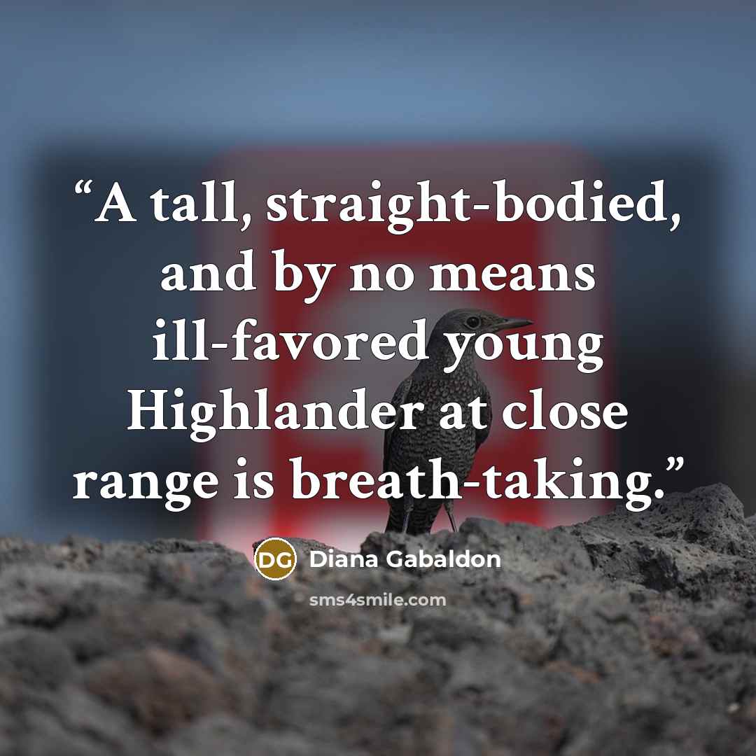 “A tall, straight-bodied, and by no means ill-favored young Highlander at close range is breath-taking.” quote by Diana Gabaldon