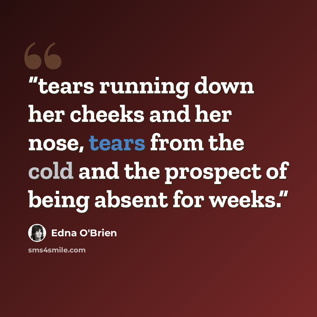 “tears running down her cheeks and her nose, tears from the cold and the prospect of being absent for weeks.” quote by Edna O'Brien