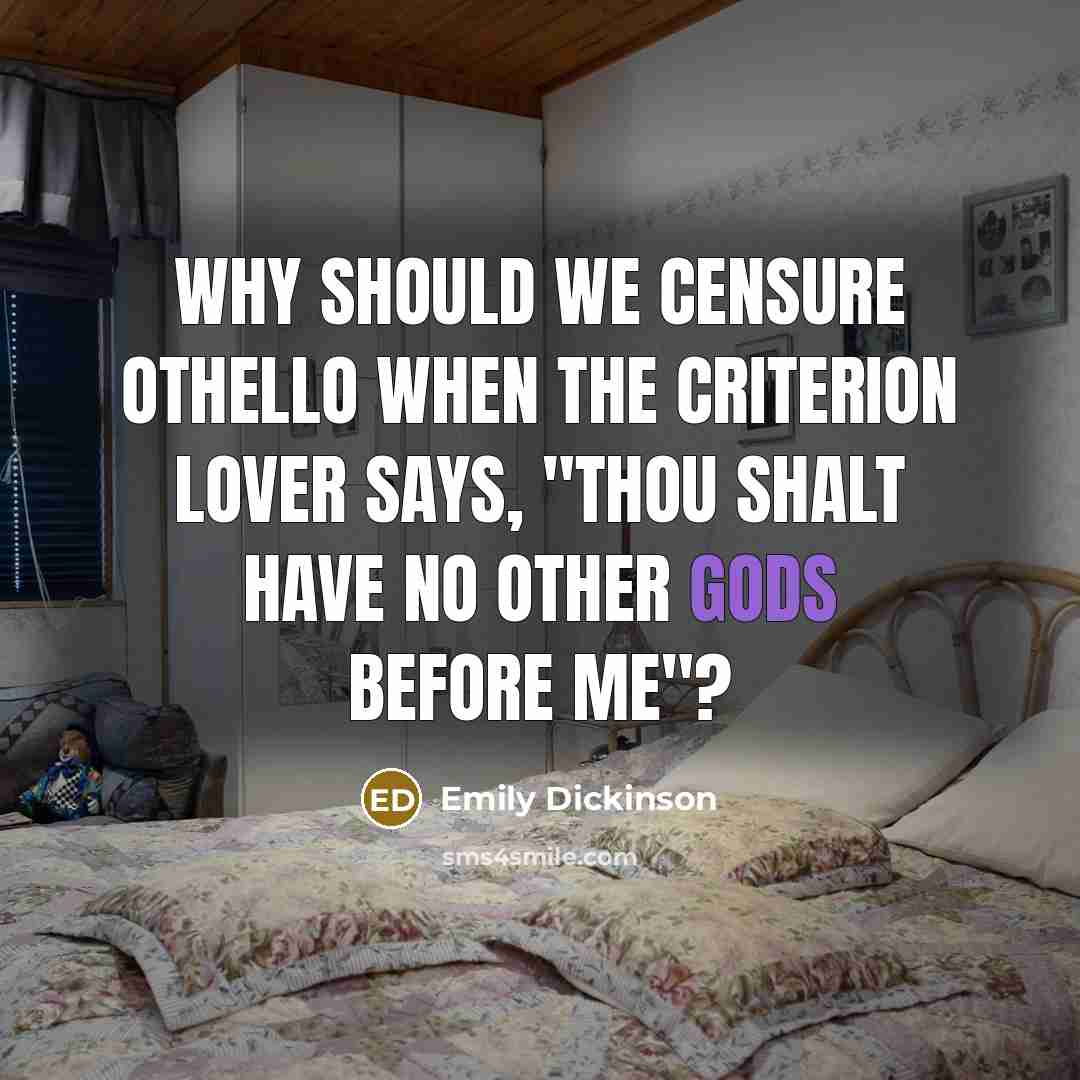 “Why should we censure Othello when the Criterion Lover says, "Thou shalt have no other Gods before Me"?” quote by Emily Dickinson