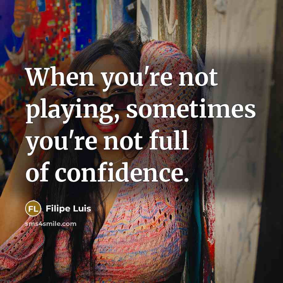 “When you're not playing, sometimes you're not full of confidence.” quote by Filipe Luis