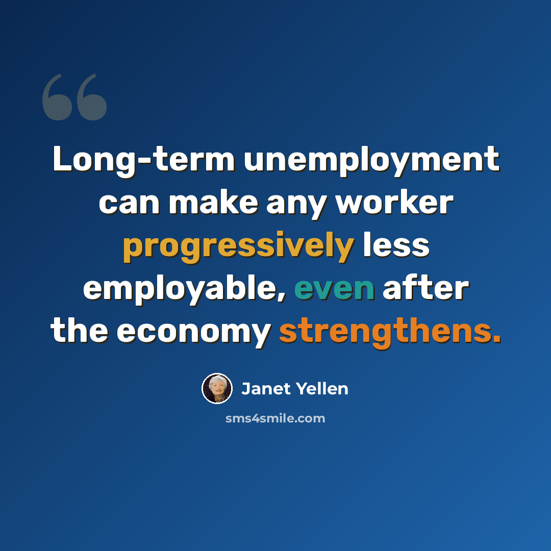 “Long-term unemployment can make any worker progressively less employable, even after the economy strengthens.” quote by Janet Yellen