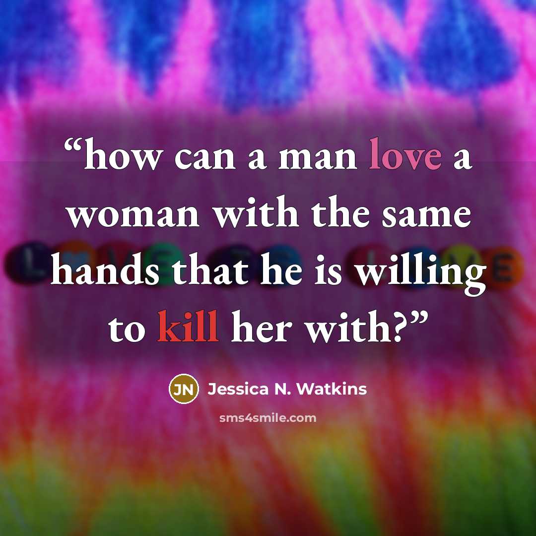 “how can a man love a woman with the same hands that he is willing to kill her with?” quote by Jessica N. Watkins