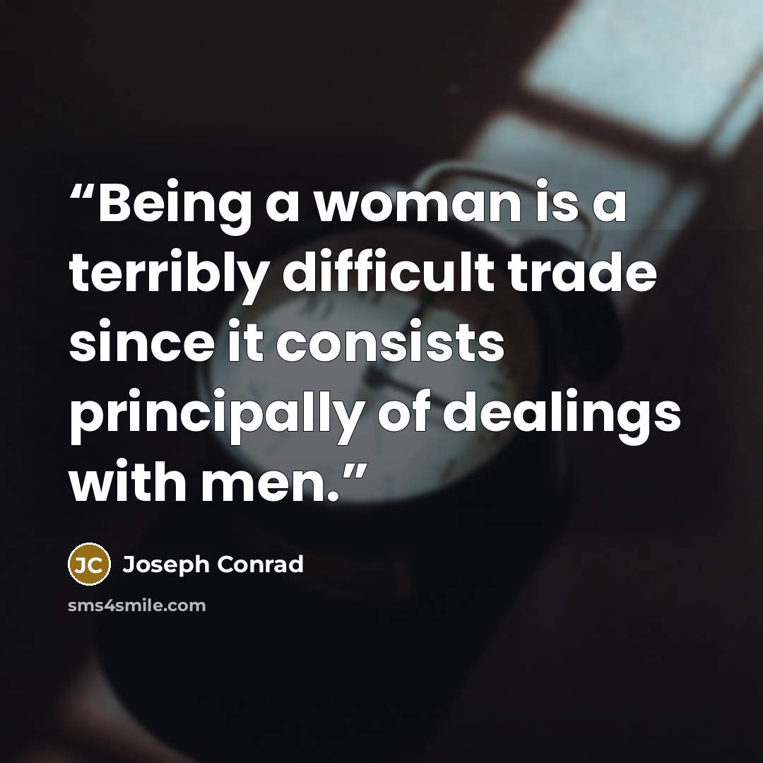 “Being a woman is a terribly difficult trade since it consists principally of dealings with men.” quote by Joseph Conrad