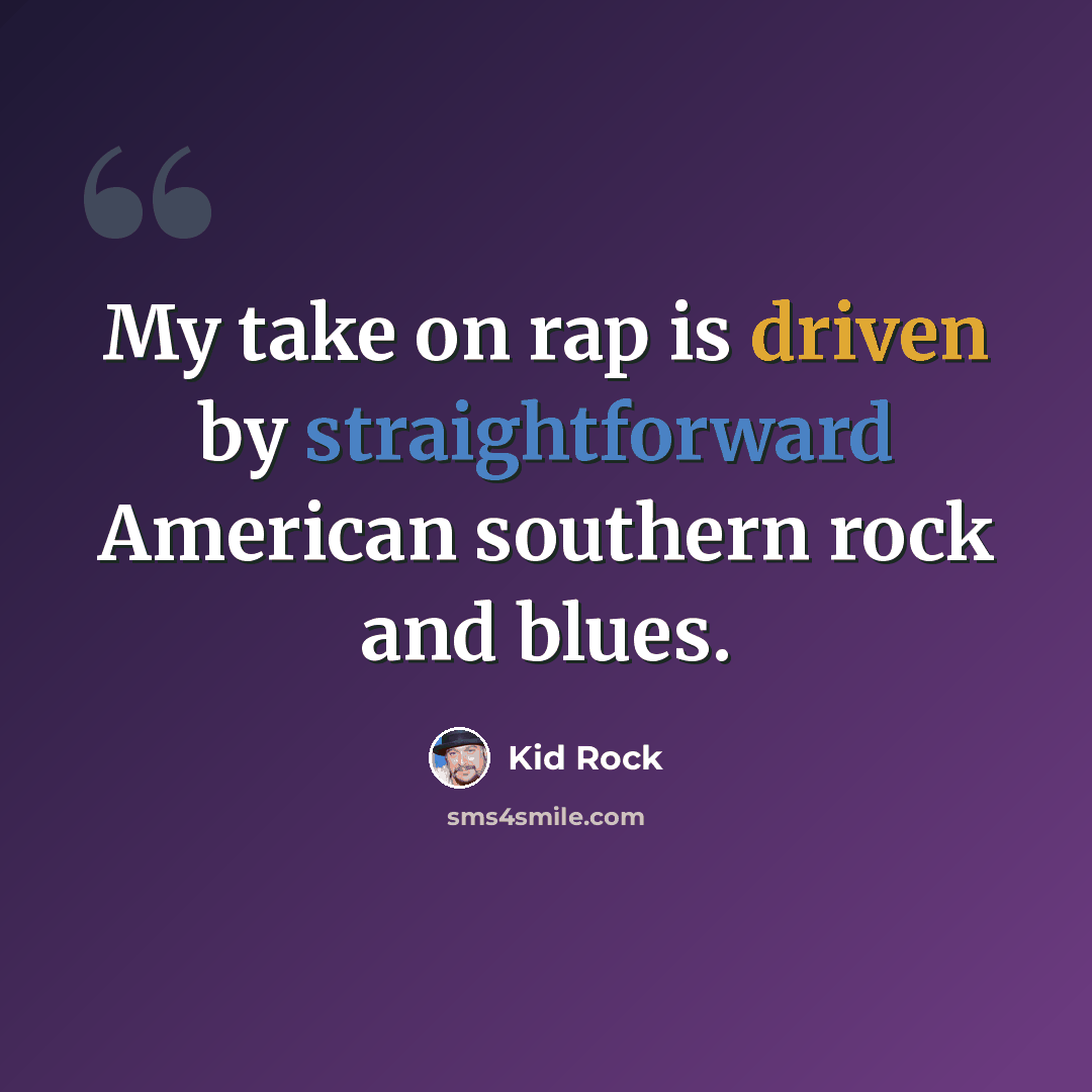 “My take on rap is driven by straightforward American southern rock and blues.” quote by Kid Rock