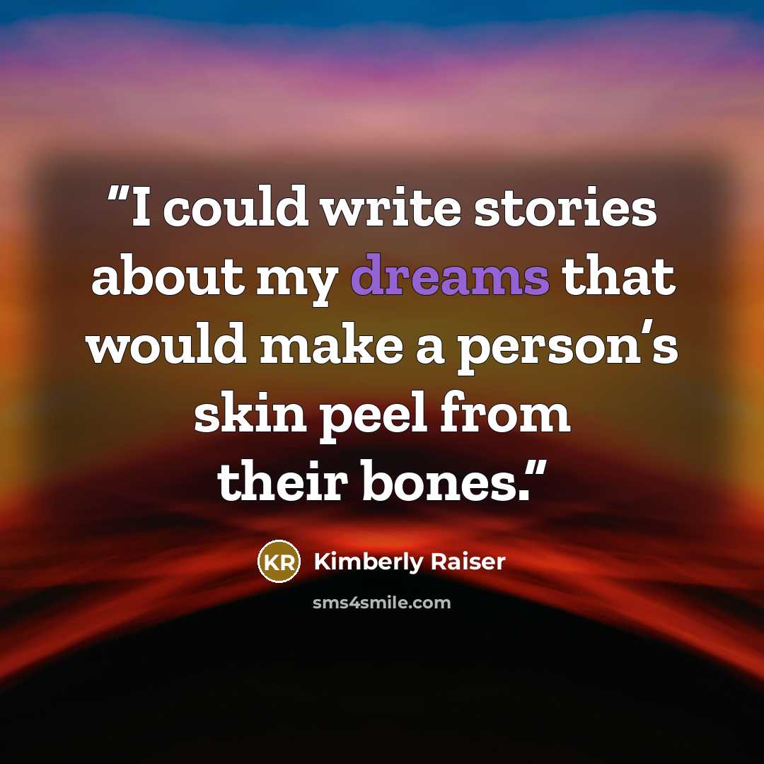 “I could write stories about my dreams that would make a person’s skin peel from their bones.” quote by Kimberly Raiser
