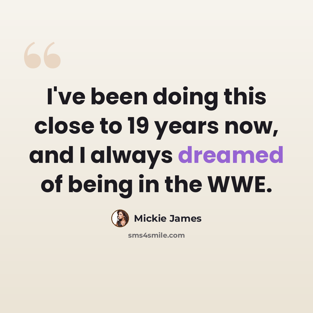 “I've been doing this close to 19 years now, and I always dreamed of being in the WWE.” quote by Mickie James
